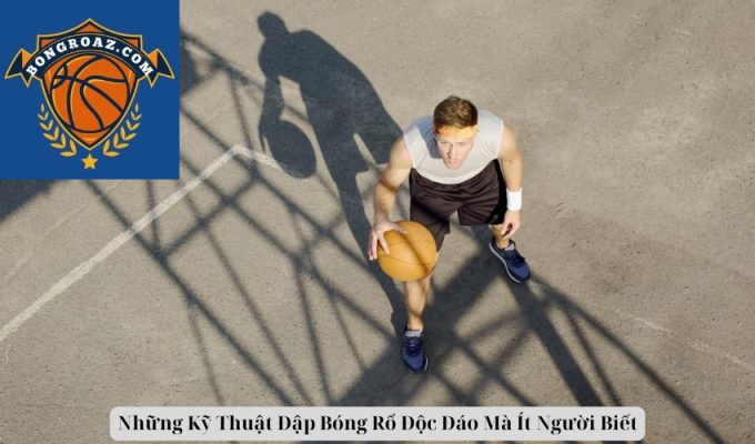 Những Kỹ Thuật Đập Bóng Rổ Độc Đáo Mà Ít Người Biết