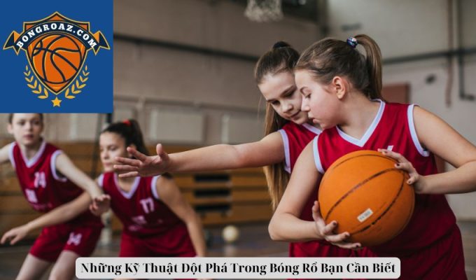 Những Kỹ Thuật Đột Phá Trong Bóng Rổ Bạn Cần Biết