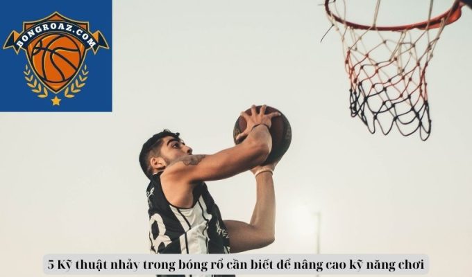 5 Kỹ thuật nhảy trong bóng rổ cần biết để nâng cao kỹ năng chơi