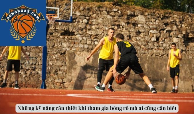 Những kỹ năng cần thiết khi tham gia bóng rổ mà ai cũng cần biết