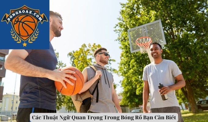 Các Thuật Ngữ Quan Trọng Trong Bóng Rổ Bạn Cần Biết