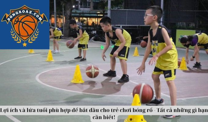 Lợi ích và lứa tuổi phù hợp để bắt đầu cho trẻ chơi bóng rổ - Tất cả những gì bạn cần biết!