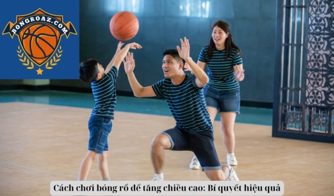 Cách chơi bóng rổ để tăng chiều cao: Bí quyết hiệu quả